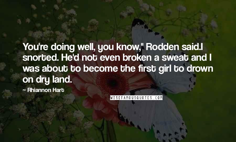 Rhiannon Hart Quotes: You're doing well, you know," Rodden said.I snorted. He'd not even broken a sweat and I was about to become the first girl to drown on dry land.