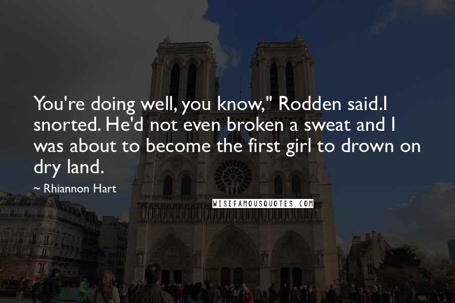 Rhiannon Hart Quotes: You're doing well, you know," Rodden said.I snorted. He'd not even broken a sweat and I was about to become the first girl to drown on dry land.