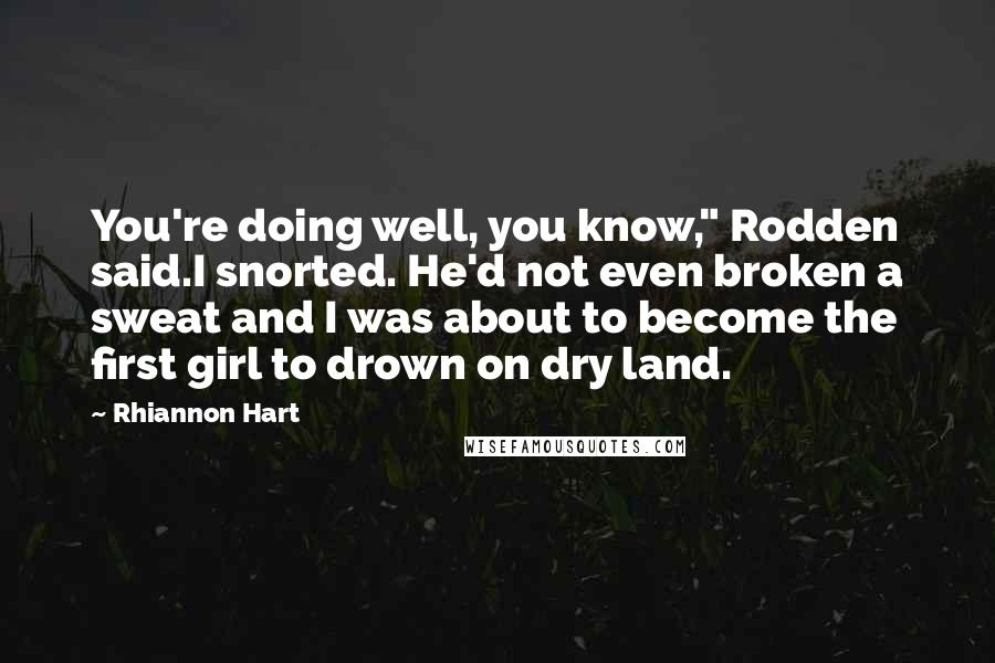 Rhiannon Hart Quotes: You're doing well, you know," Rodden said.I snorted. He'd not even broken a sweat and I was about to become the first girl to drown on dry land.