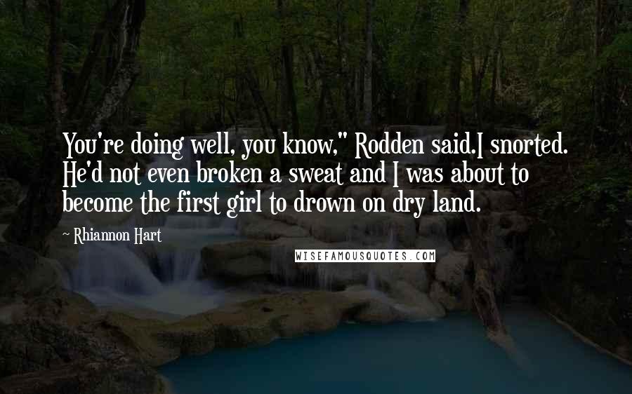 Rhiannon Hart Quotes: You're doing well, you know," Rodden said.I snorted. He'd not even broken a sweat and I was about to become the first girl to drown on dry land.