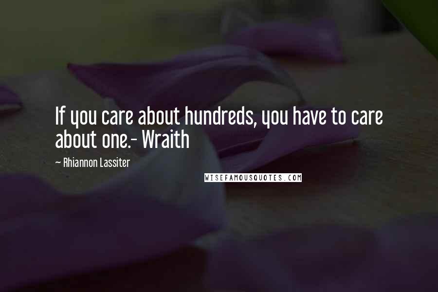 Rhiannon Lassiter Quotes: If you care about hundreds, you have to care about one.- Wraith