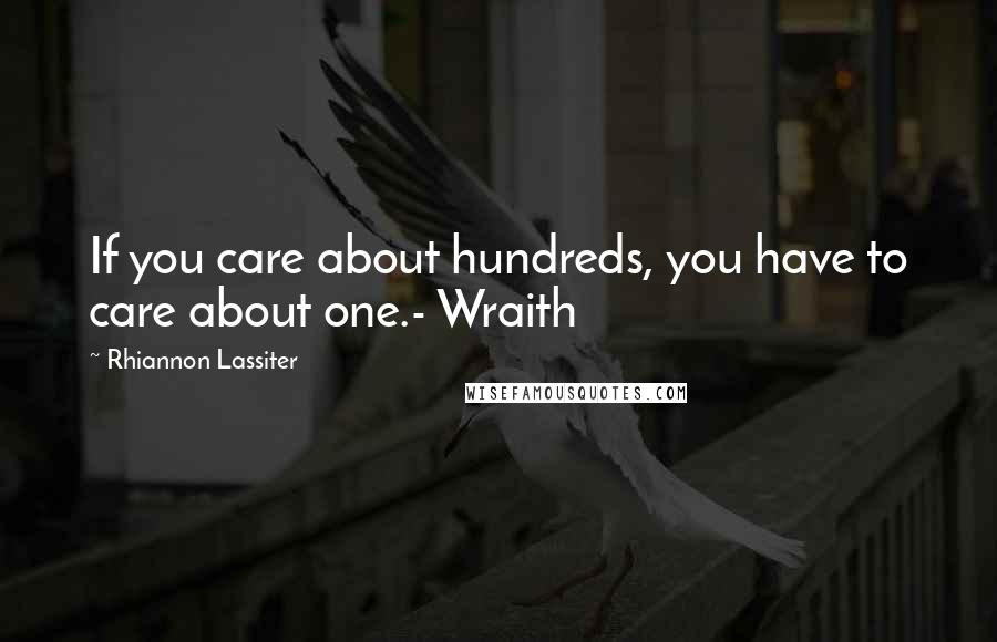 Rhiannon Lassiter Quotes: If you care about hundreds, you have to care about one.- Wraith