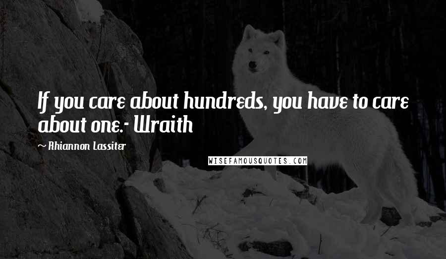 Rhiannon Lassiter Quotes: If you care about hundreds, you have to care about one.- Wraith