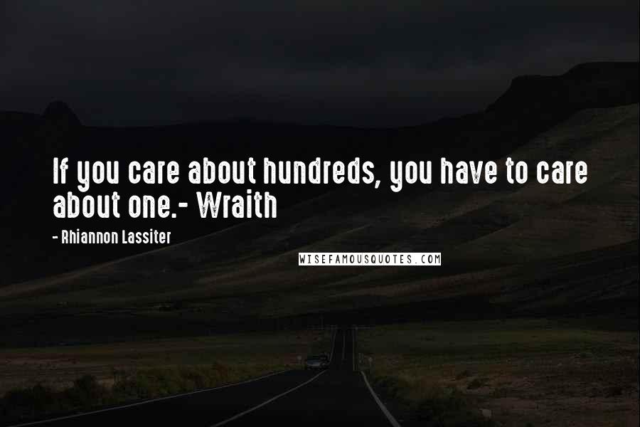 Rhiannon Lassiter Quotes: If you care about hundreds, you have to care about one.- Wraith