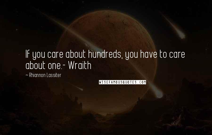 Rhiannon Lassiter Quotes: If you care about hundreds, you have to care about one.- Wraith