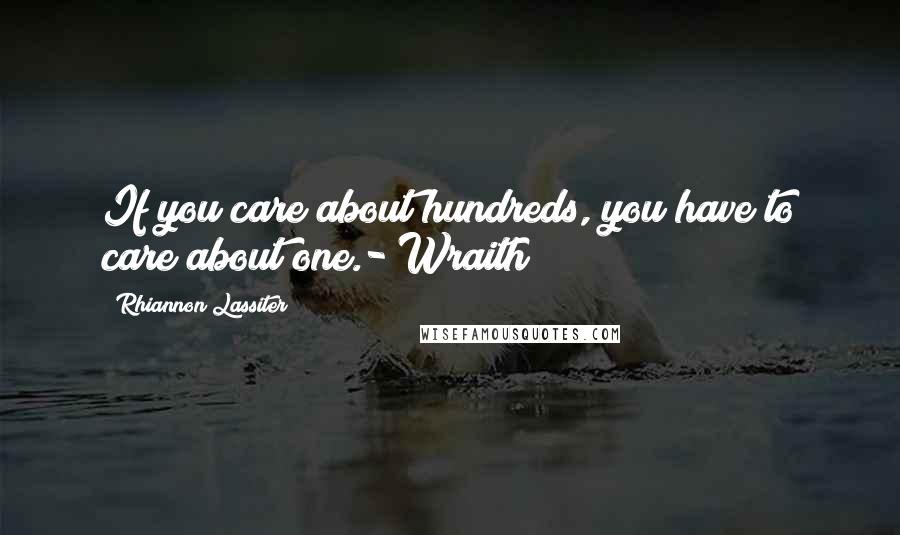 Rhiannon Lassiter Quotes: If you care about hundreds, you have to care about one.- Wraith