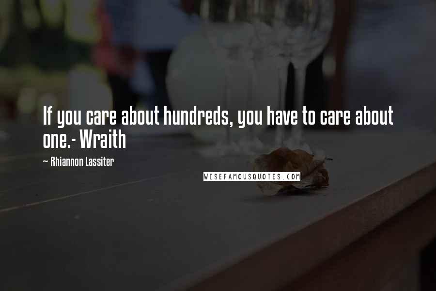 Rhiannon Lassiter Quotes: If you care about hundreds, you have to care about one.- Wraith