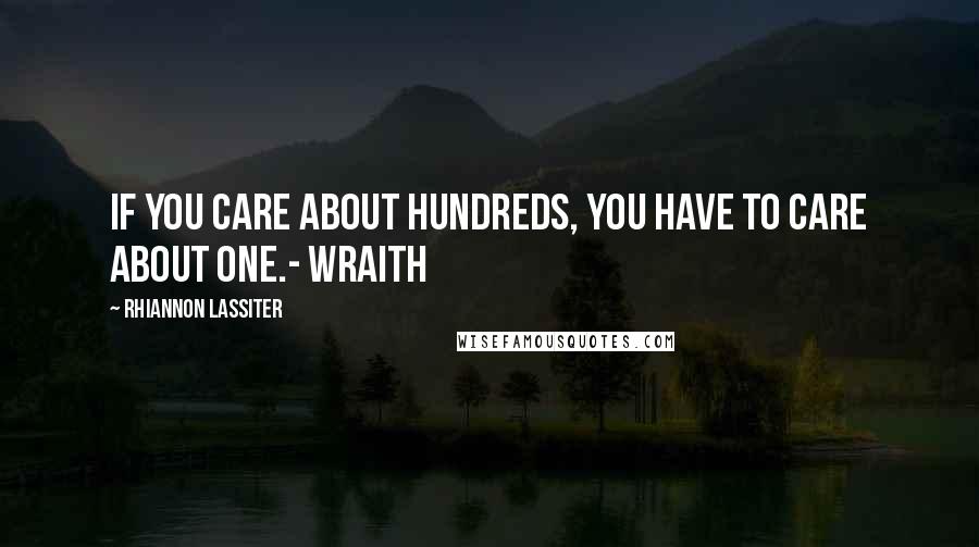 Rhiannon Lassiter Quotes: If you care about hundreds, you have to care about one.- Wraith