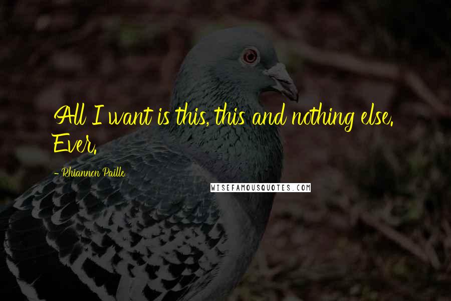 Rhiannon Paille Quotes: All I want is this, this and nothing else. Ever.