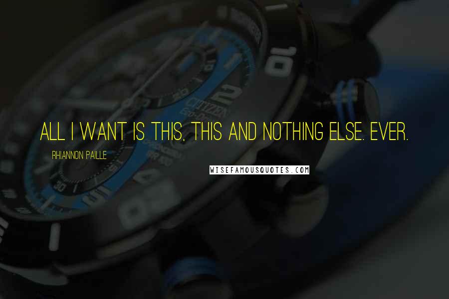 Rhiannon Paille Quotes: All I want is this, this and nothing else. Ever.