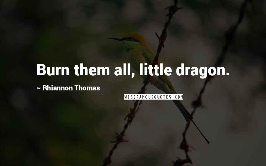Rhiannon Thomas Quotes: Burn them all, little dragon.