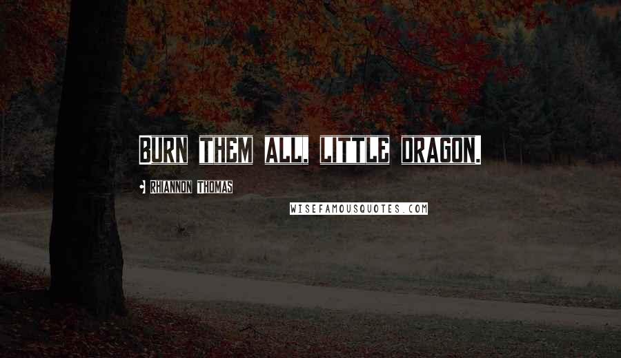 Rhiannon Thomas Quotes: Burn them all, little dragon.