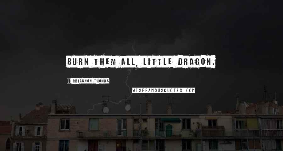 Rhiannon Thomas Quotes: Burn them all, little dragon.