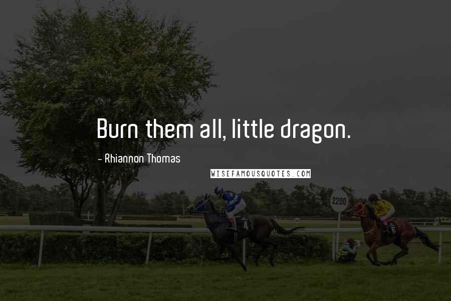 Rhiannon Thomas Quotes: Burn them all, little dragon.
