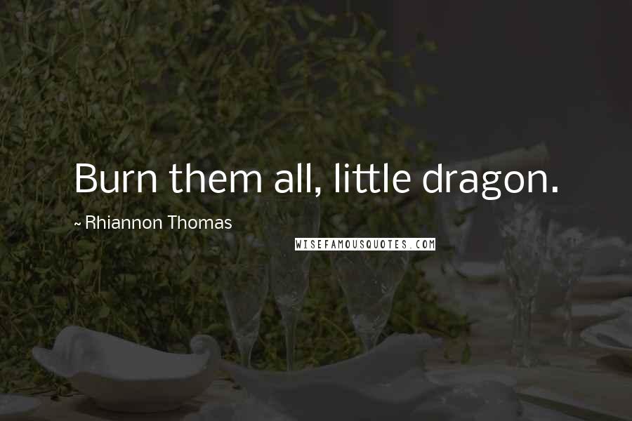 Rhiannon Thomas Quotes: Burn them all, little dragon.