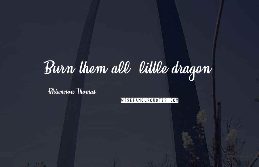 Rhiannon Thomas Quotes: Burn them all, little dragon.