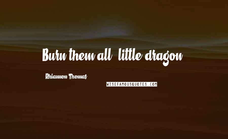 Rhiannon Thomas Quotes: Burn them all, little dragon.