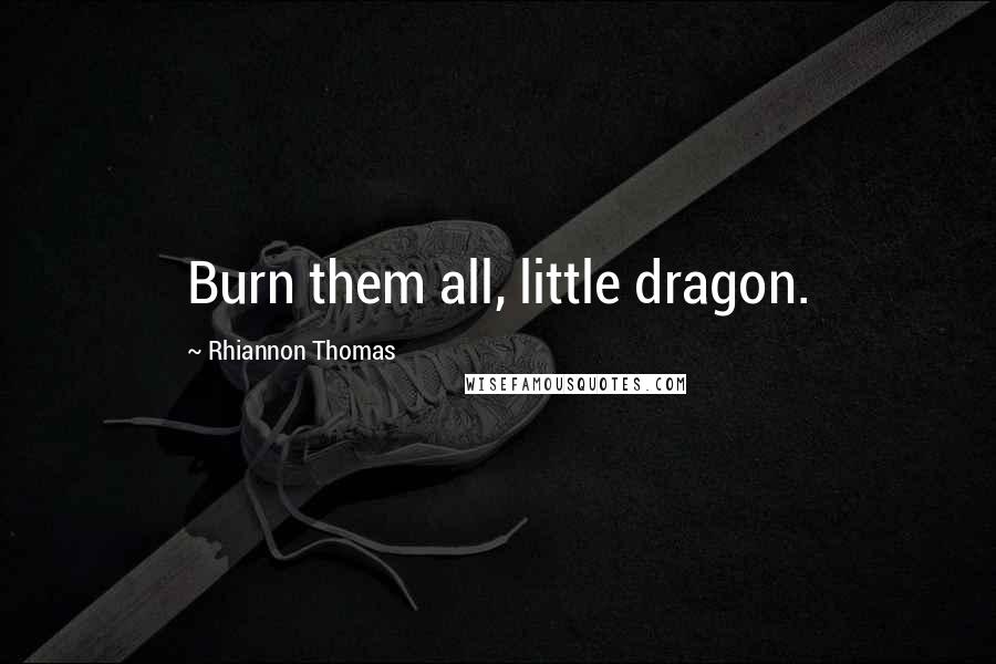Rhiannon Thomas Quotes: Burn them all, little dragon.