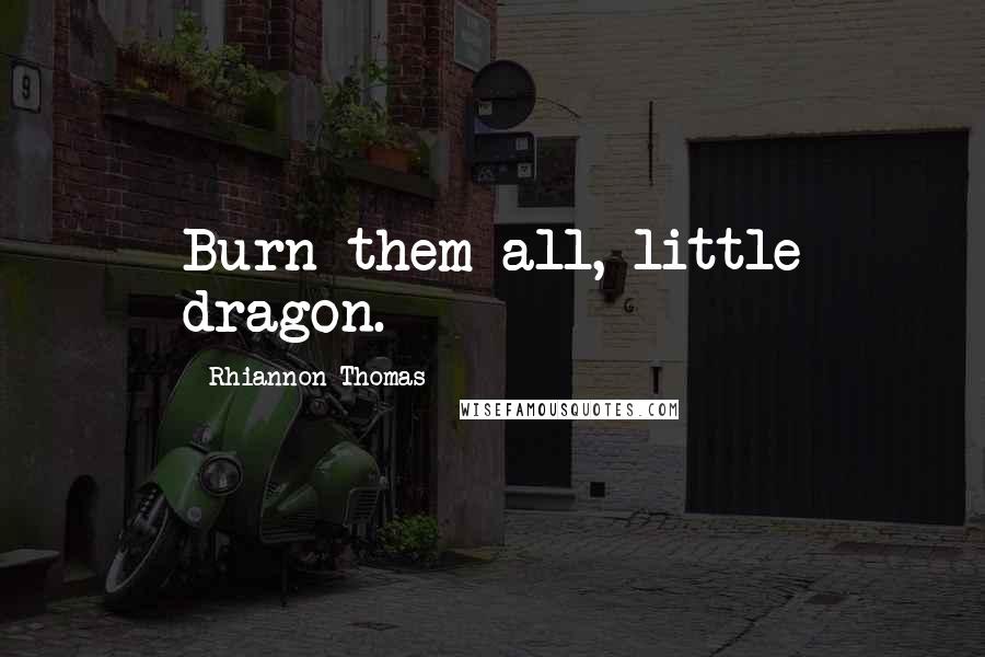 Rhiannon Thomas Quotes: Burn them all, little dragon.
