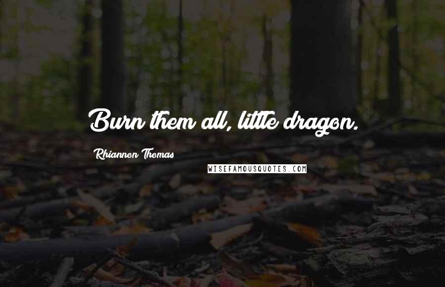 Rhiannon Thomas Quotes: Burn them all, little dragon.