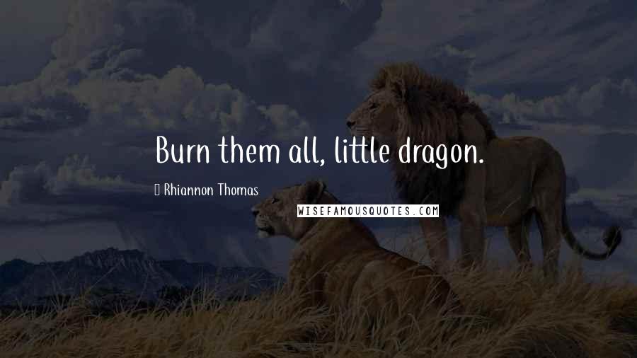 Rhiannon Thomas Quotes: Burn them all, little dragon.