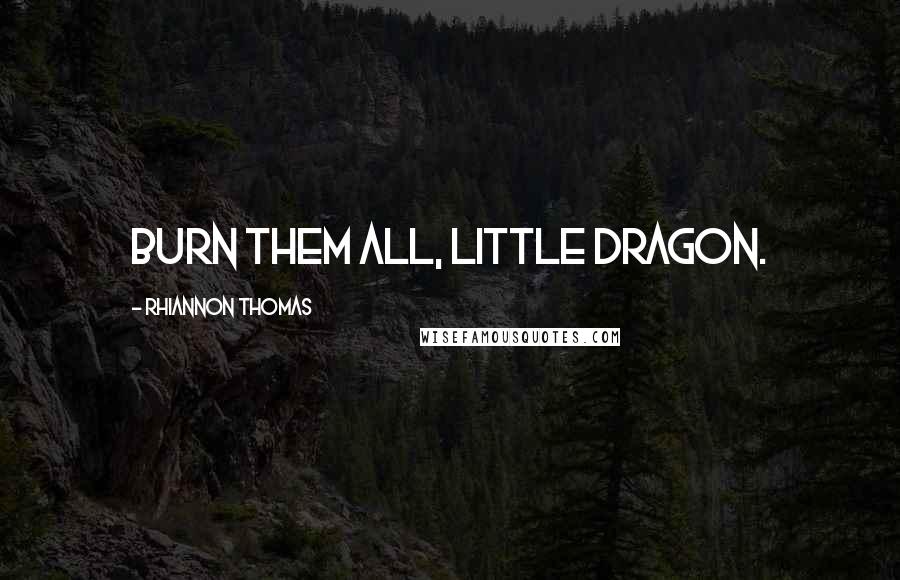 Rhiannon Thomas Quotes: Burn them all, little dragon.