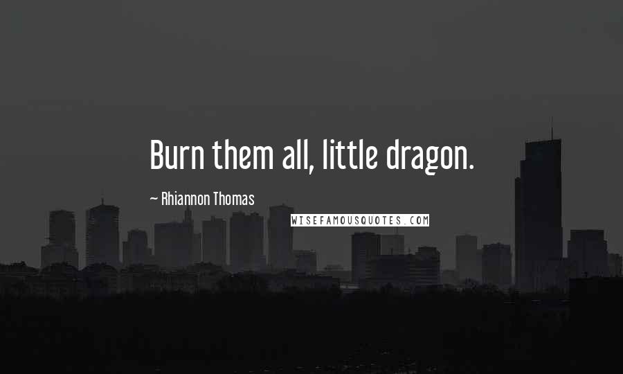 Rhiannon Thomas Quotes: Burn them all, little dragon.