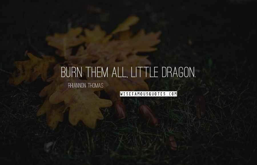 Rhiannon Thomas Quotes: Burn them all, little dragon.