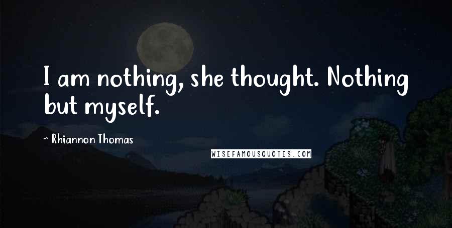 Rhiannon Thomas Quotes: I am nothing, she thought. Nothing but myself.