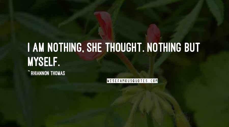 Rhiannon Thomas Quotes: I am nothing, she thought. Nothing but myself.