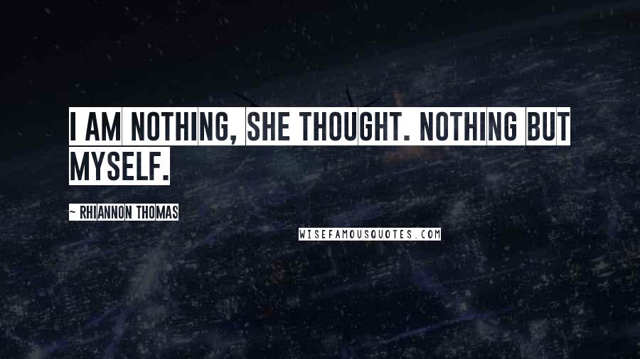 Rhiannon Thomas Quotes: I am nothing, she thought. Nothing but myself.