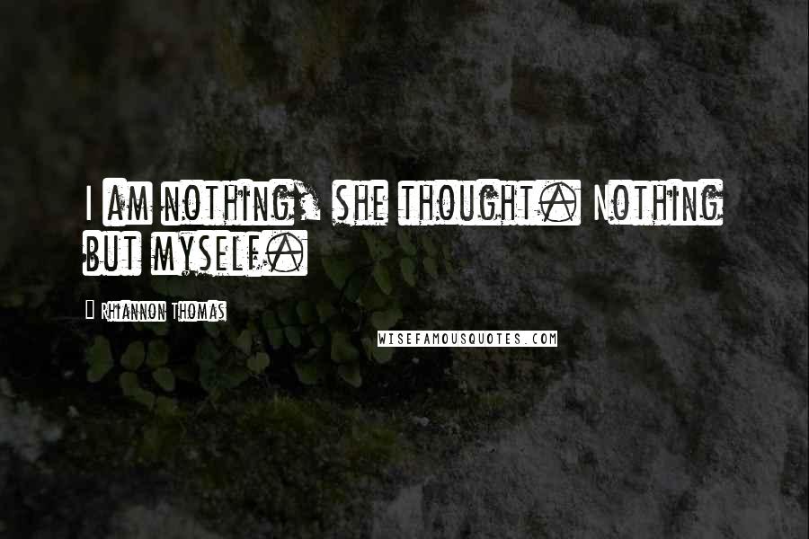 Rhiannon Thomas Quotes: I am nothing, she thought. Nothing but myself.