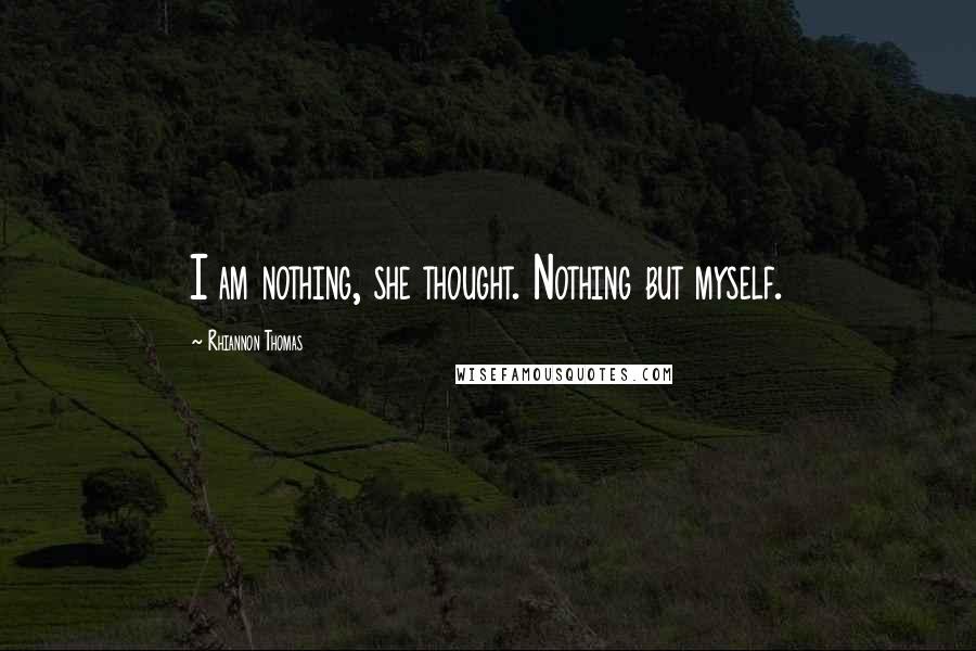 Rhiannon Thomas Quotes: I am nothing, she thought. Nothing but myself.