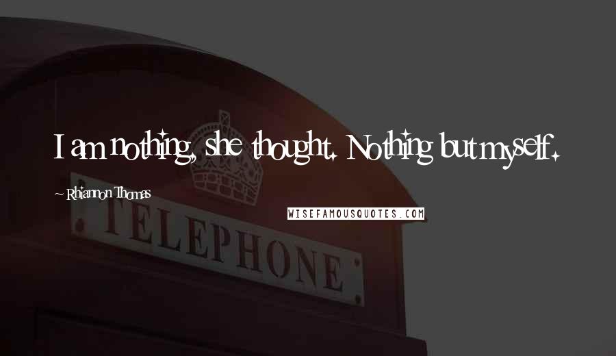 Rhiannon Thomas Quotes: I am nothing, she thought. Nothing but myself.