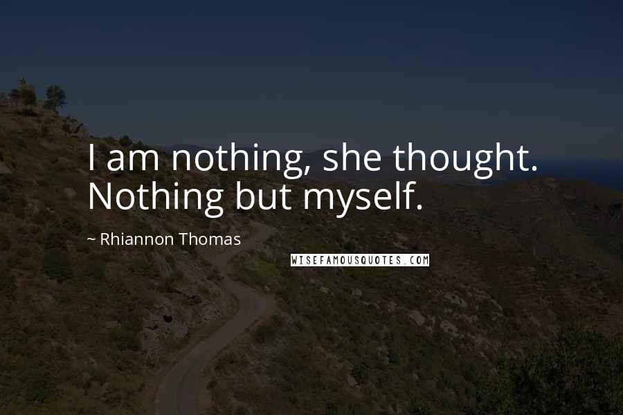 Rhiannon Thomas Quotes: I am nothing, she thought. Nothing but myself.