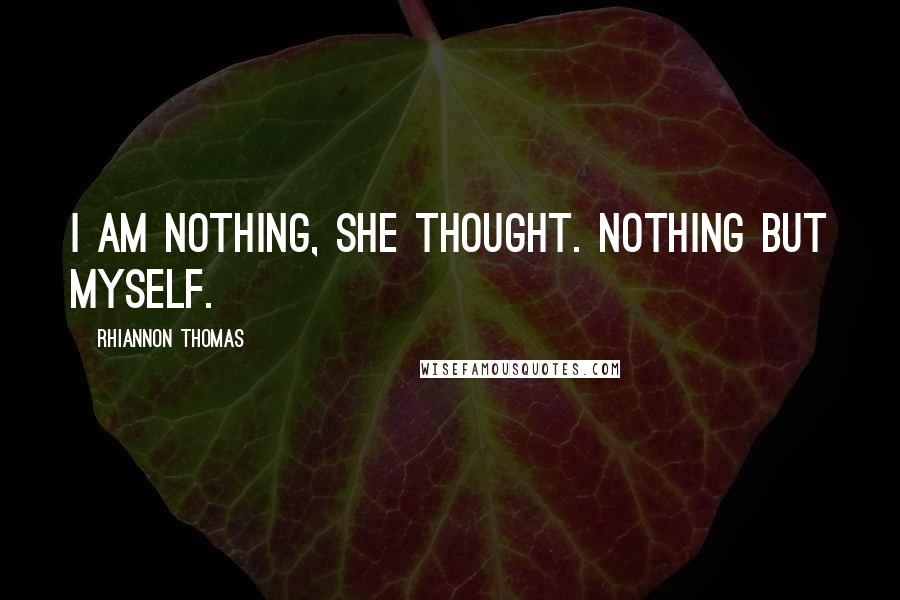 Rhiannon Thomas Quotes: I am nothing, she thought. Nothing but myself.
