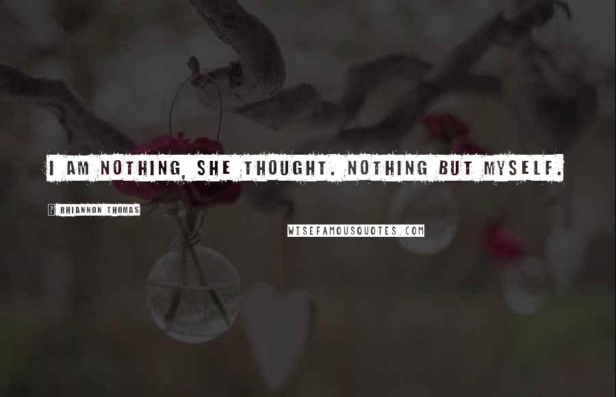 Rhiannon Thomas Quotes: I am nothing, she thought. Nothing but myself.