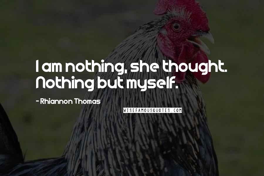 Rhiannon Thomas Quotes: I am nothing, she thought. Nothing but myself.