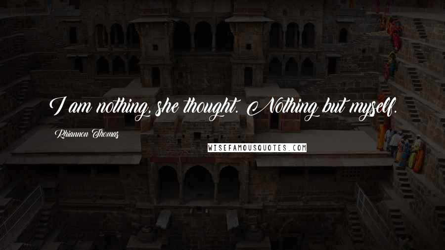 Rhiannon Thomas Quotes: I am nothing, she thought. Nothing but myself.