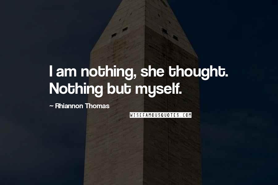 Rhiannon Thomas Quotes: I am nothing, she thought. Nothing but myself.