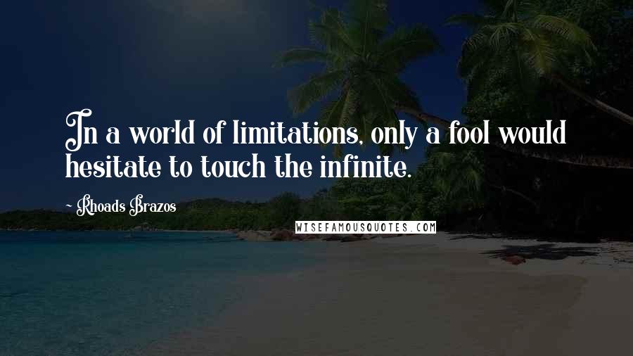 Rhoads Brazos Quotes: In a world of limitations, only a fool would hesitate to touch the infinite.