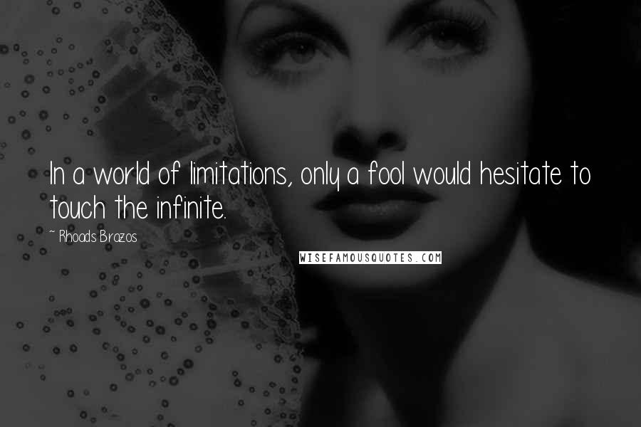 Rhoads Brazos Quotes: In a world of limitations, only a fool would hesitate to touch the infinite.