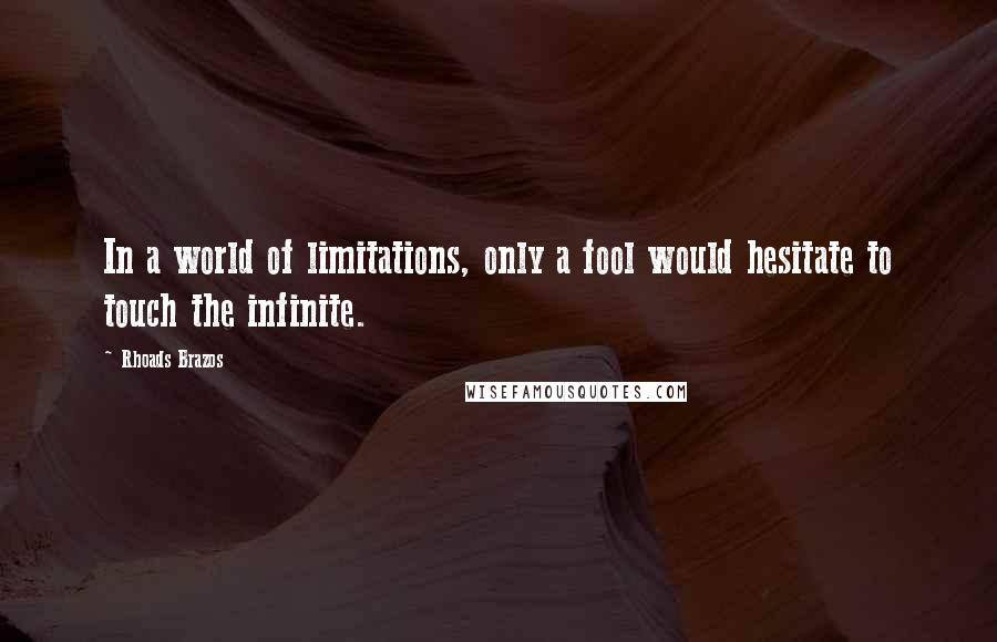 Rhoads Brazos Quotes: In a world of limitations, only a fool would hesitate to touch the infinite.