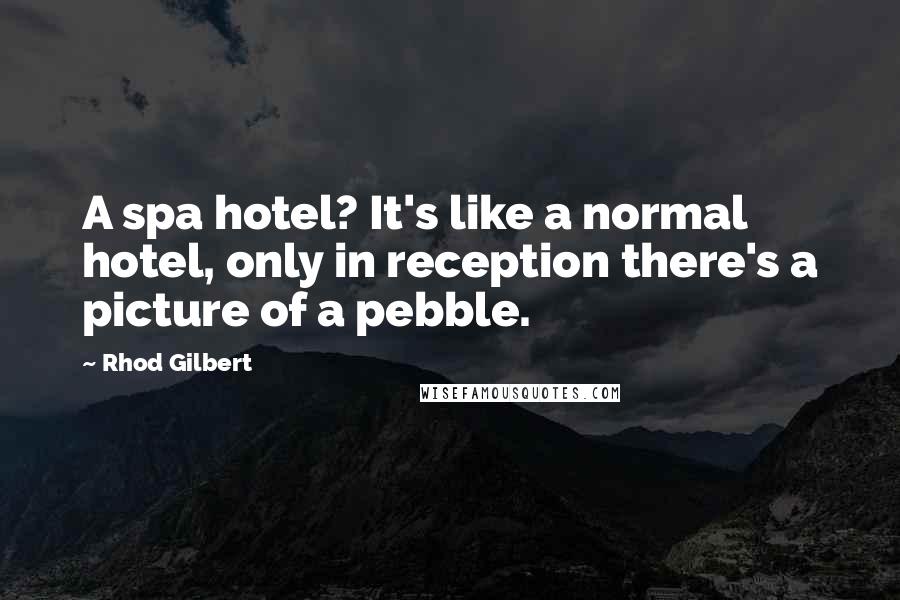 Rhod Gilbert Quotes: A spa hotel? It's like a normal hotel, only in reception there's a picture of a pebble.