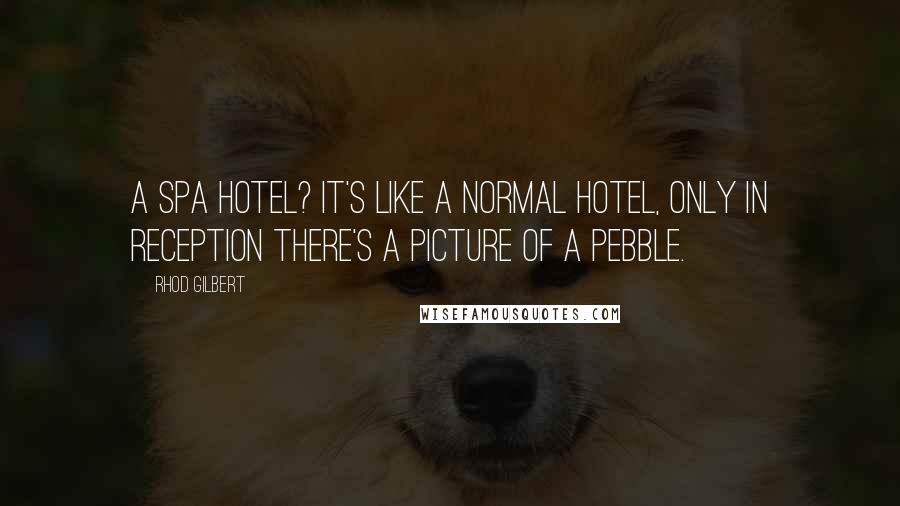 Rhod Gilbert Quotes: A spa hotel? It's like a normal hotel, only in reception there's a picture of a pebble.