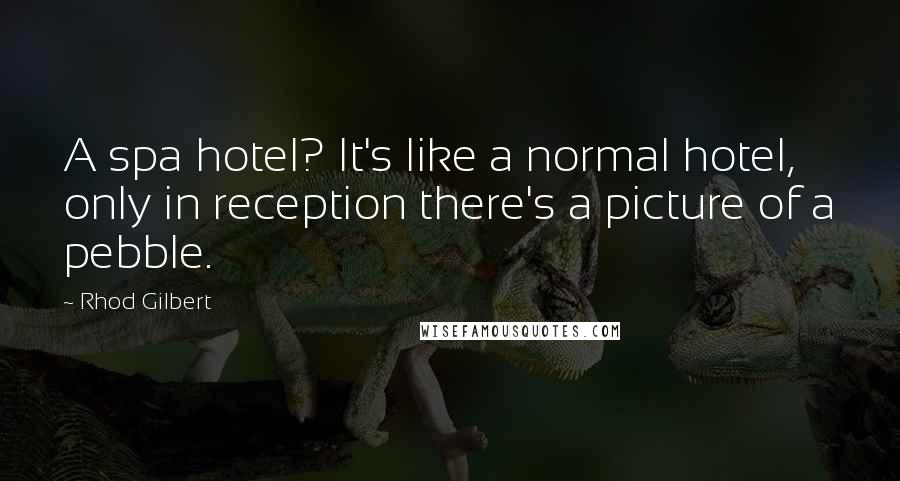 Rhod Gilbert Quotes: A spa hotel? It's like a normal hotel, only in reception there's a picture of a pebble.