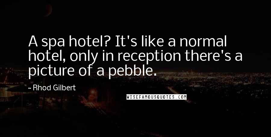 Rhod Gilbert Quotes: A spa hotel? It's like a normal hotel, only in reception there's a picture of a pebble.