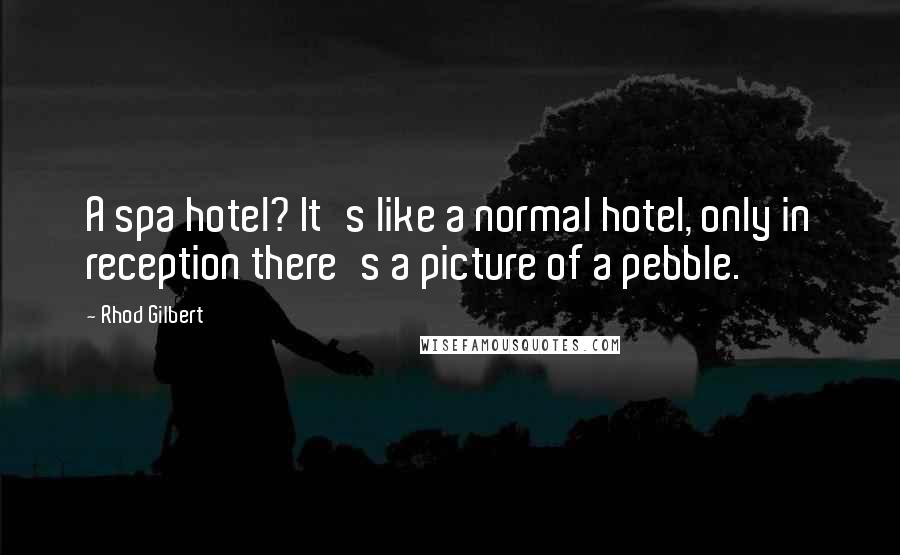 Rhod Gilbert Quotes: A spa hotel? It's like a normal hotel, only in reception there's a picture of a pebble.