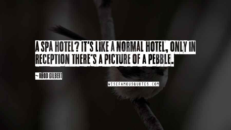 Rhod Gilbert Quotes: A spa hotel? It's like a normal hotel, only in reception there's a picture of a pebble.