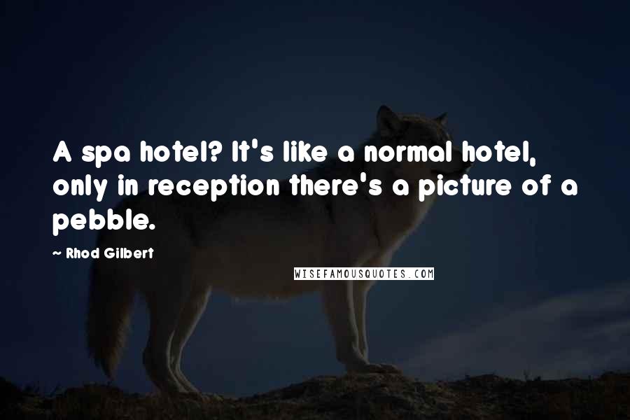 Rhod Gilbert Quotes: A spa hotel? It's like a normal hotel, only in reception there's a picture of a pebble.